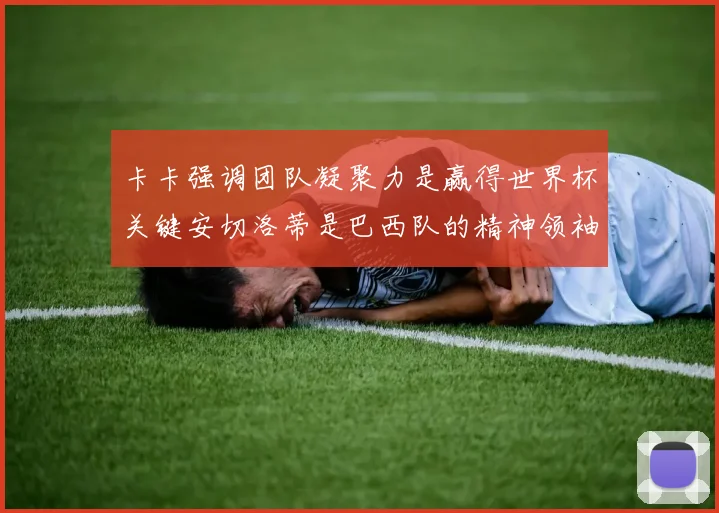 卡卡强调团队凝聚力是赢得世界杯关键安切洛蒂是巴西队的精神领袖