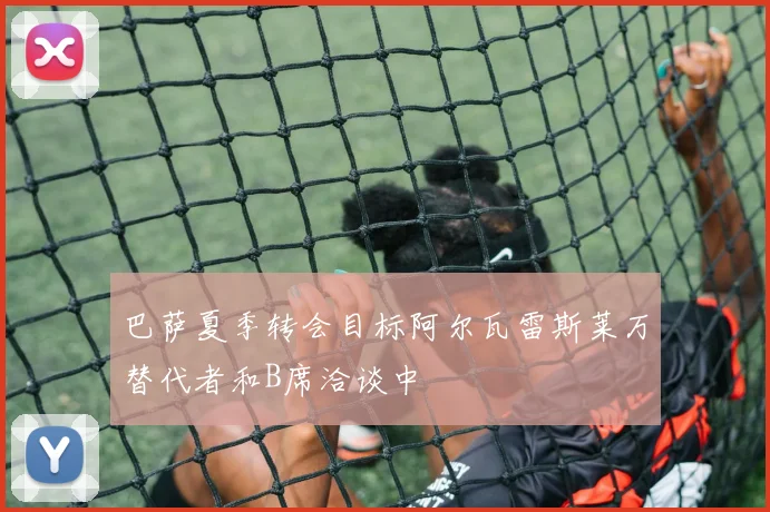 巴萨夏季转会目标阿尔瓦雷斯莱万替代者和B席洽谈中