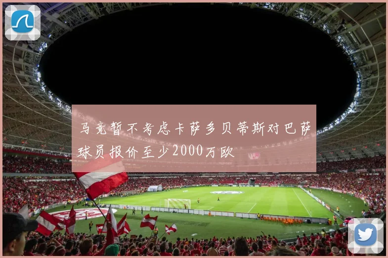 马竞暂不考虑卡萨多贝蒂斯对巴萨球员报价至少2000万欧