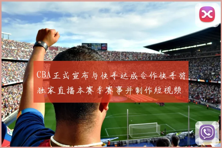 CBA正式宣布与快手达成合作快手将独家直播本赛季赛事并制作短视频内容