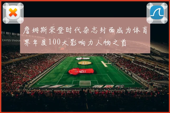 詹姆斯荣登时代杂志封面成为体育界年度100大影响力人物之首