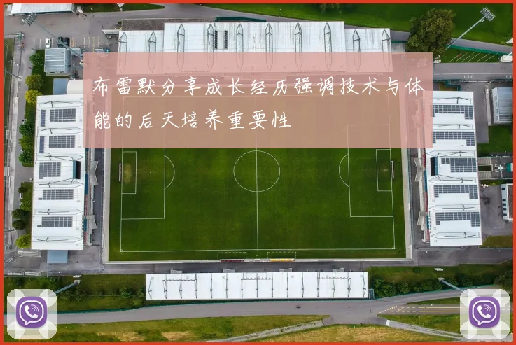 布雷默分享成长经历强调技术与体能的后天培养重要性