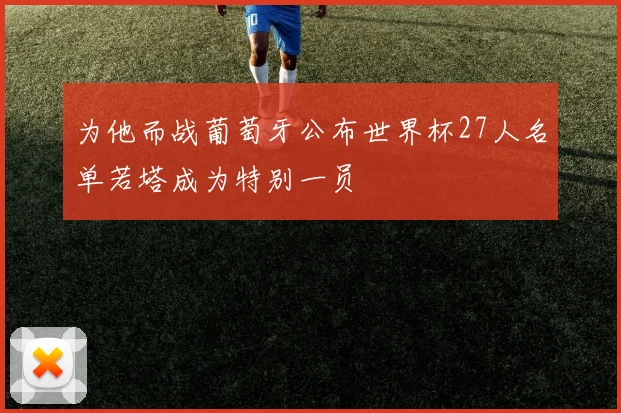 为他而战葡萄牙公布世界杯27人名单若塔成为特别一员