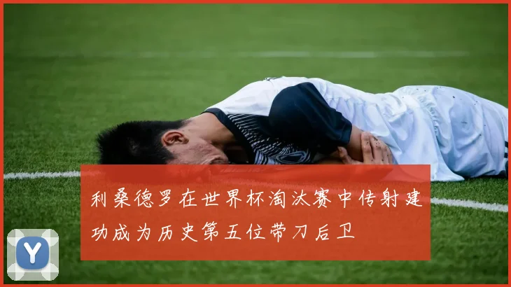 利桑德罗在世界杯淘汰赛中传射建功成为历史第五位带刀后卫