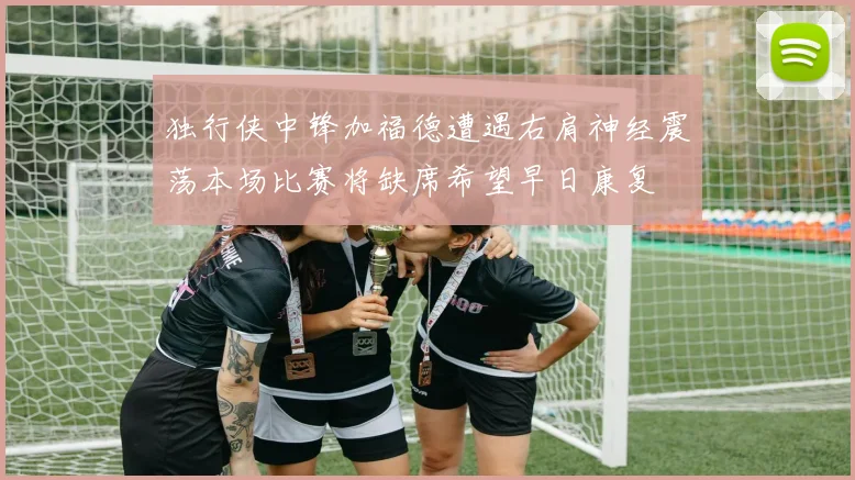 独行侠中锋加福德遭遇右肩神经震荡本场比赛将缺席希望早日康复