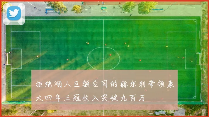 拒绝湖人巨额合同的赫尔利带领康大四年三冠收入突破九百万