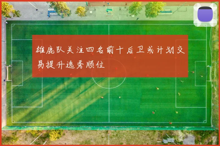 雄鹿队关注四名前十后卫或计划交易提升选秀顺位